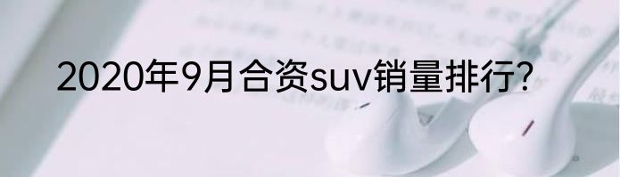 2020年9月合资suv销量排行？