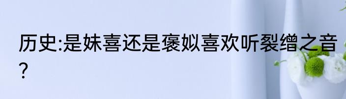 历史:是妹喜还是褒姒喜欢听裂缯之音？