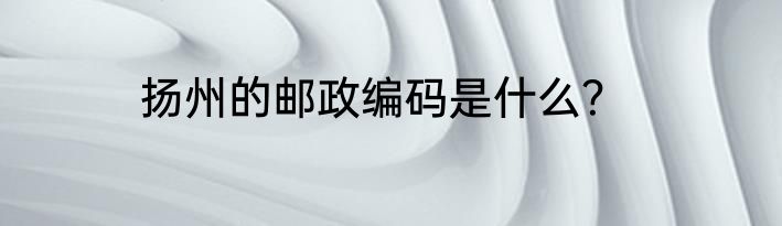 扬州的邮政编码是什么？