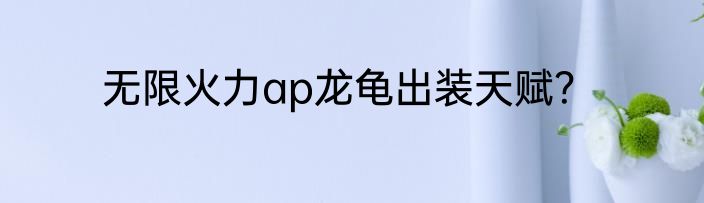 无限火力ap龙龟出装天赋？