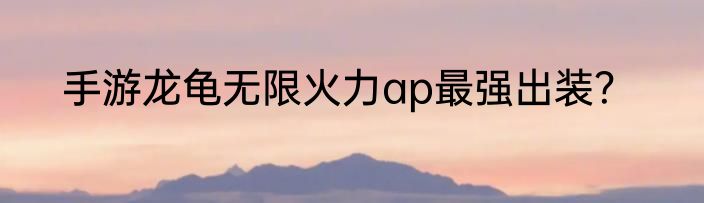 手游龙龟无限火力ap最强出装？