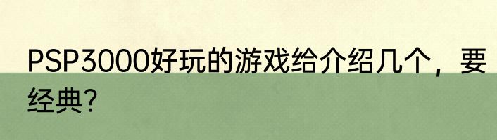 PSP3000好玩的游戏给介绍几个，要经典？