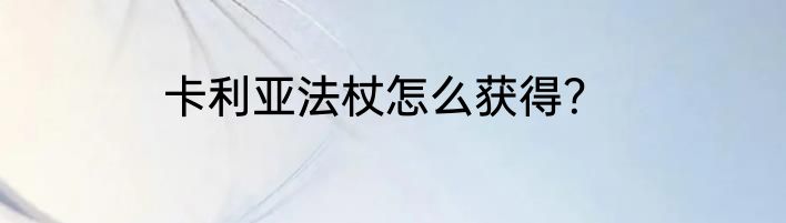 卡利亚法杖怎么获得？