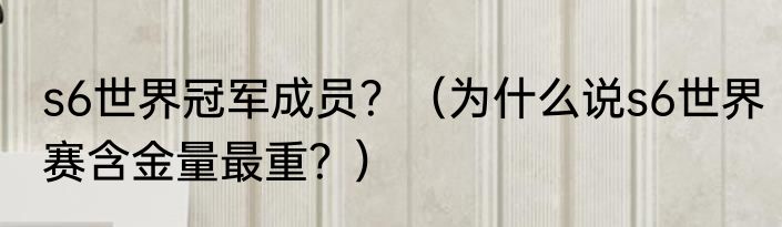 s6世界冠军成员？（为什么说s6世界赛含金量最重？）