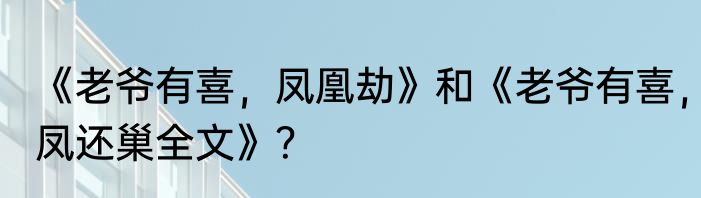 《老爷有喜，凤凰劫》和《老爷有喜，凤还巢全文》？