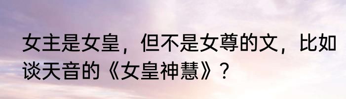 女主是女皇，但不是女尊的文，比如谈天音的《女皇神慧》？