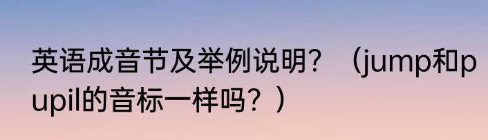 英语成音节及举例说明？（jump和pupil的音标一样吗？）