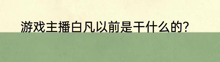 游戏主播白凡以前是干什么的？
