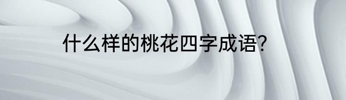 什么样的桃花四字成语？