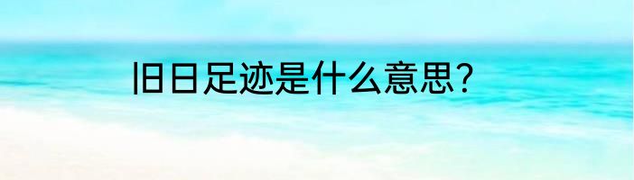 旧日足迹是什么意思？