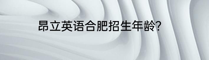 昂立英语合肥招生年龄？