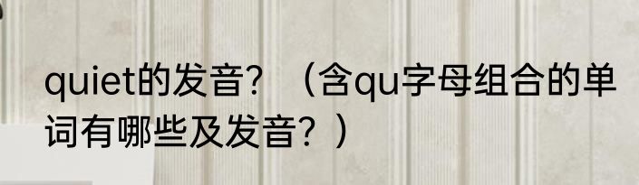 quiet的发音？（含qu字母组合的单词有哪些及发音？）