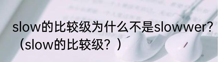 slow的比较级为什么不是slowwer？（slow的比较级？）
