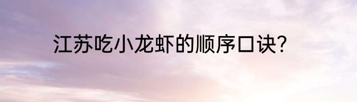 江苏吃小龙虾的顺序口诀？