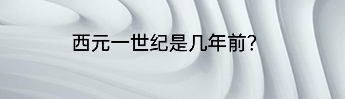 西元一世纪是几年前？