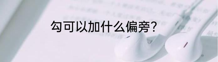 勾可以加什么偏旁？