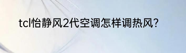 tcl怡静风2代空调怎样调热风?