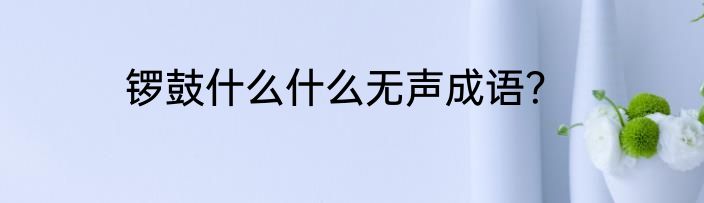 锣鼓什么什么无声成语？