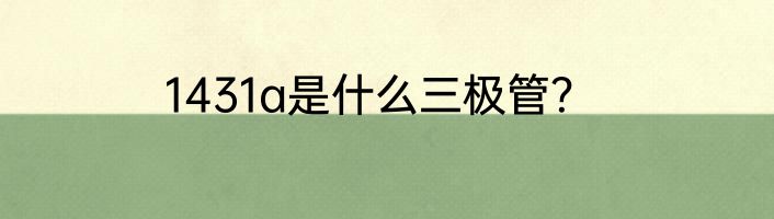 1431a是什么三极管？
