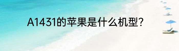 A1431的苹果是什么机型？