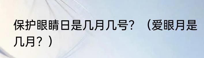 保护眼睛日是几月几号？（爱眼月是几月？）