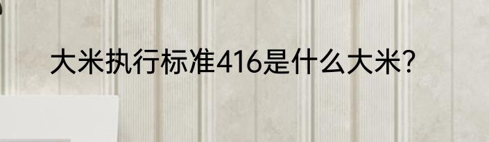 大米执行标准416是什么大米？
