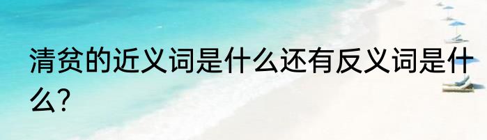 清贫的近义词是什么还有反义词是什么？