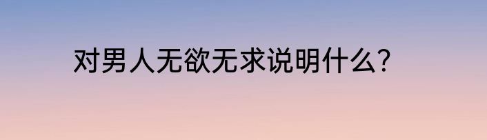 对男人无欲无求说明什么？