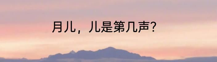 月儿，儿是第几声？