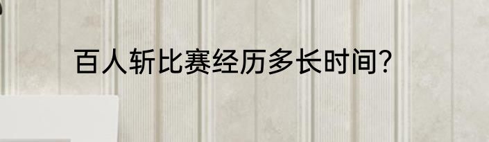 百人斩比赛经历多长时间？