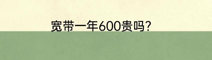宽带一年600贵吗？