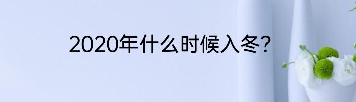 2020年什么时候入冬？