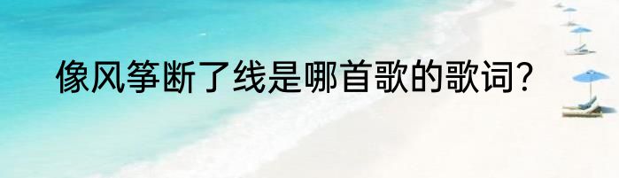 像风筝断了线是哪首歌的歌词？