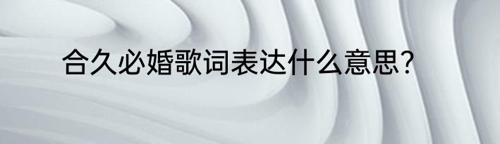 合久必婚歌词表达什么意思？
