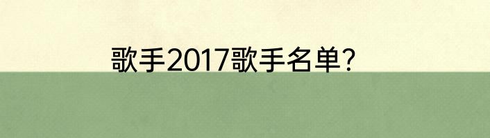 歌手2017歌手名单？
