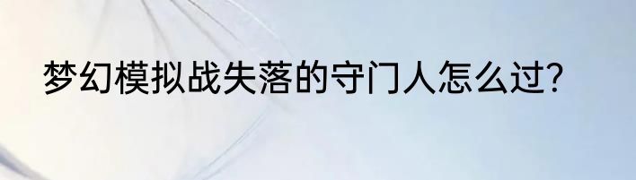 梦幻模拟战失落的守门人怎么过？