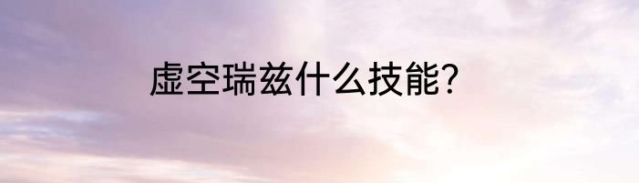 虚空瑞兹什么技能？