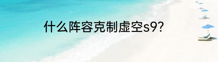 什么阵容克制虚空s9？