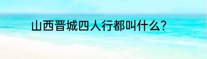 山西晋城四人行都叫什么？
