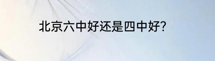 北京六中好还是四中好？