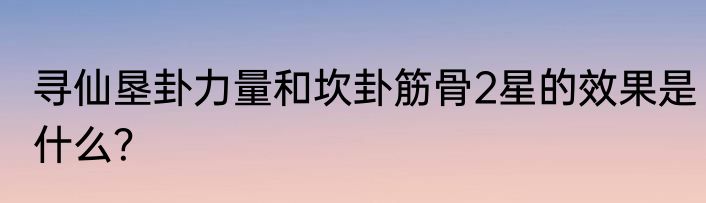 寻仙垦卦力量和坎卦筋骨2星的效果是什么？