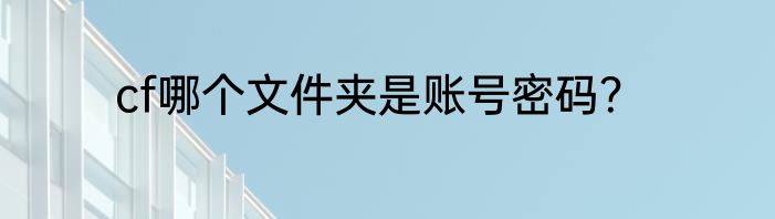 cf哪个文件夹是账号密码？