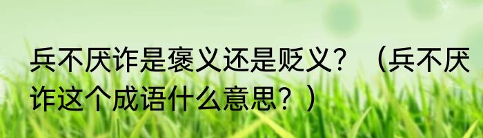 兵不厌诈是褒义还是贬义？（兵不厌诈这个成语什么意思？）