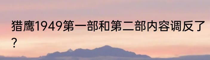 猎鹰1949第一部和第二部内容调反了？