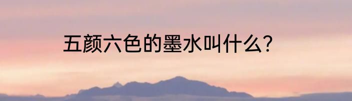 五颜六色的墨水叫什么？