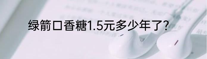 绿箭口香糖1.5元多少年了？