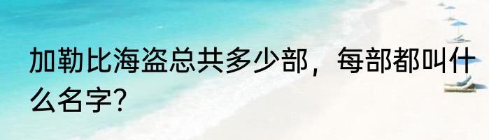 加勒比海盗总共多少部，每部都叫什么名字？