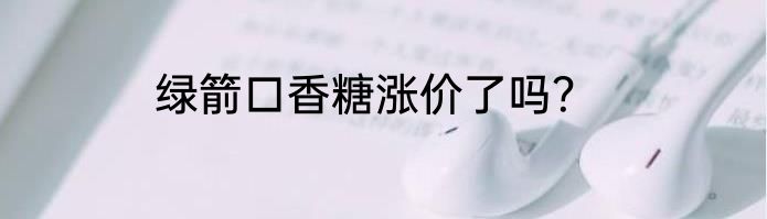 绿箭口香糖涨价了吗？