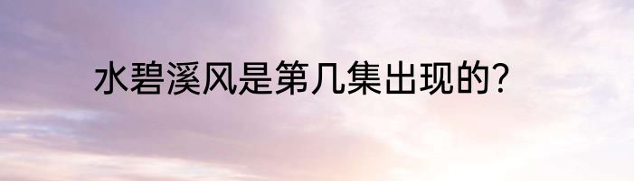 水碧溪风是第几集出现的？