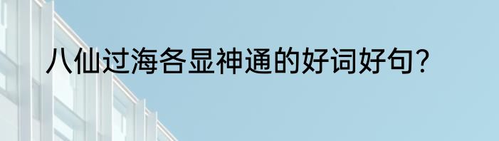 八仙过海各显神通的好词好句？
